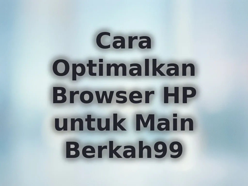 Cara Optimalkan Browser HP untuk Main Berkah99