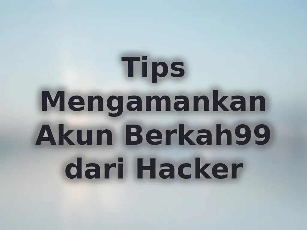 Tips Mengamankan Akun Berkah99 dari Hacker